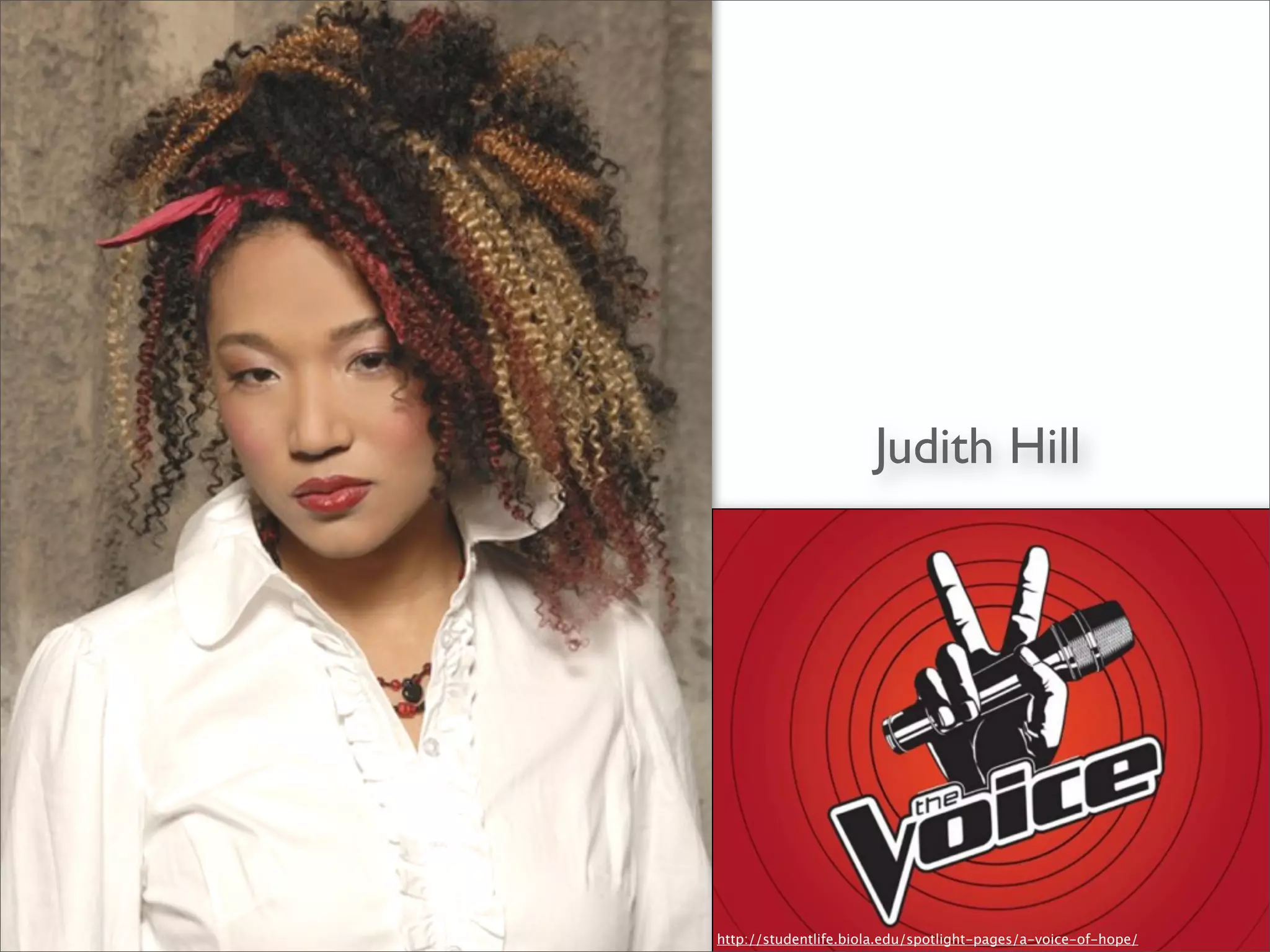 Judith Hill
http://studentlife.biola.edu/spotlight-pages/a-voice-of-hope/
 