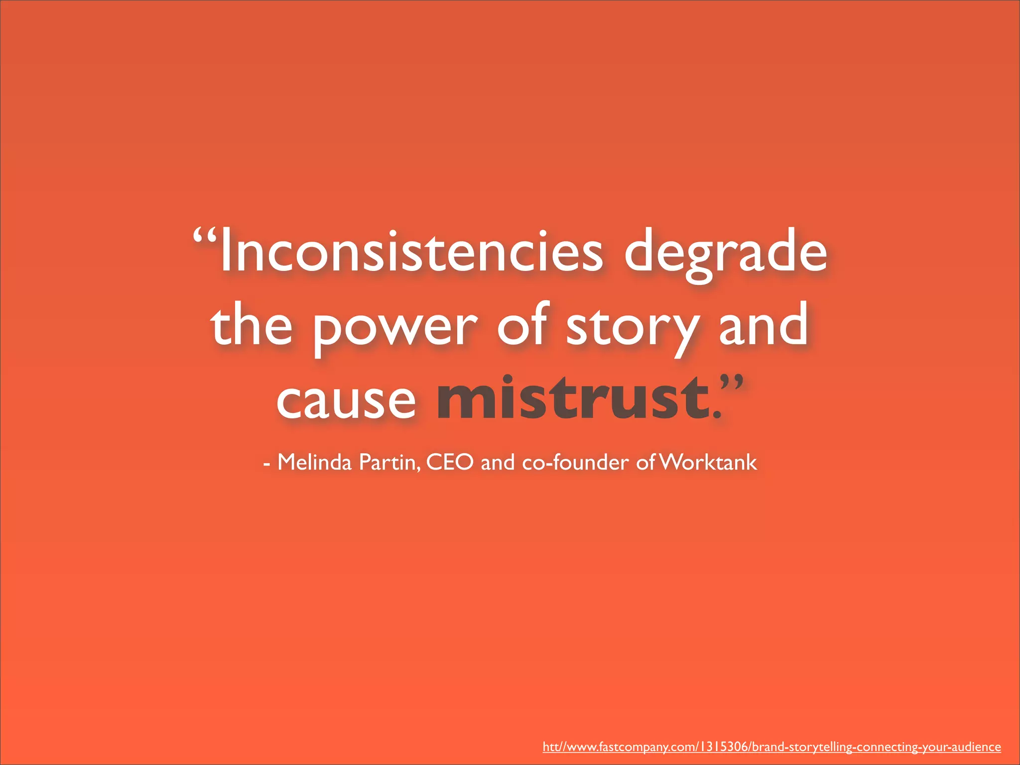 “Inconsistencies degrade
the power of story and
cause mistrust.”
- Melinda Partin, CEO and co-founder of Worktank
htt//www.fastcompany.com/1315306/brand-storytelling-connecting-your-audience
 