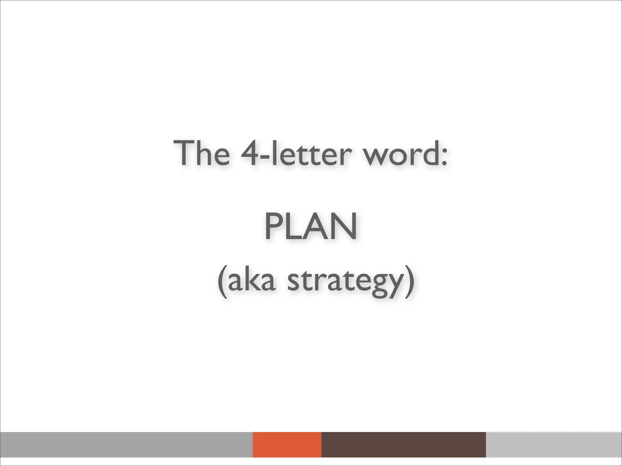 The 4-letter word:
PLAN
(aka strategy)
 