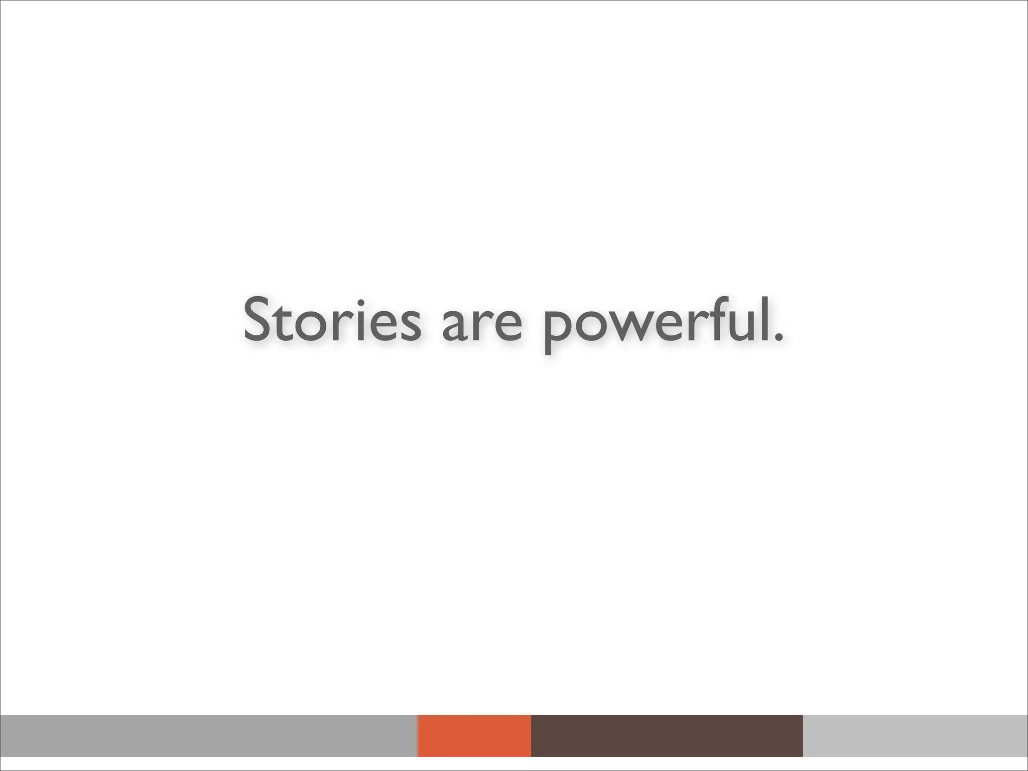 Stories are powerful.
 