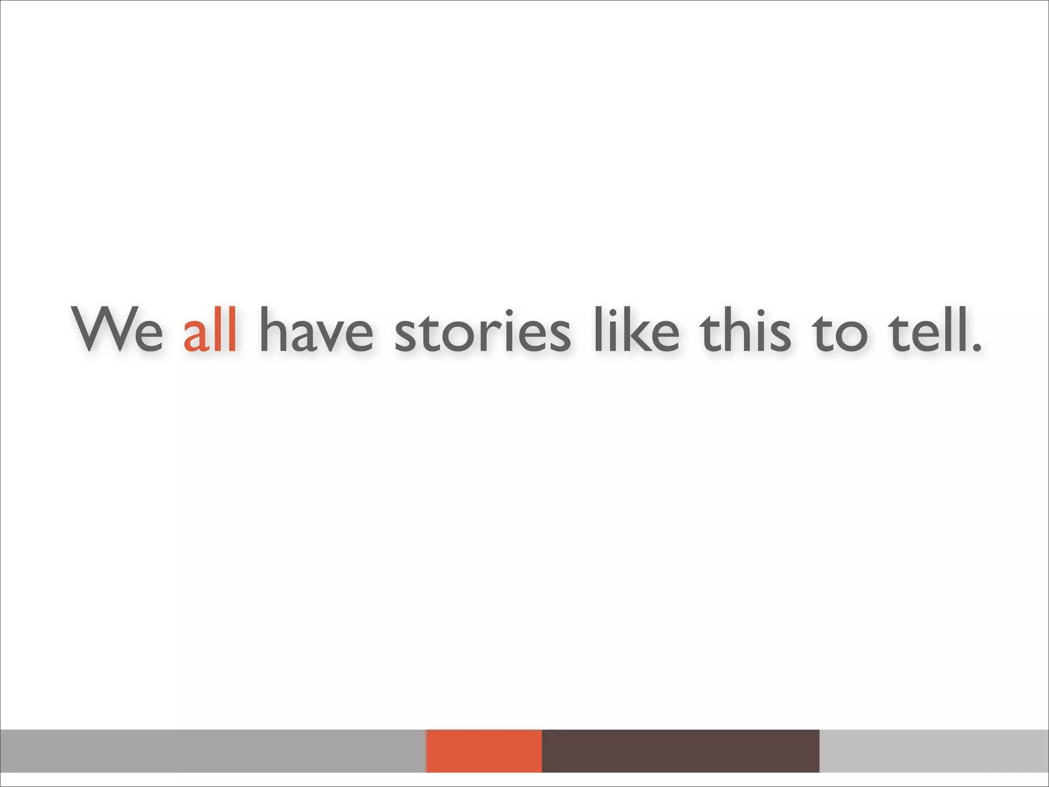 We all have stories like this to tell.
 