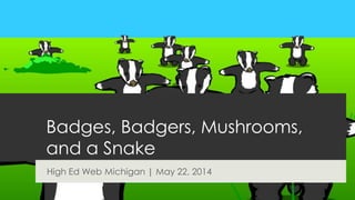 Badges, Badgers, Mushrooms,
and a Snake
High Ed Web Michigan | May 22, 2014
 