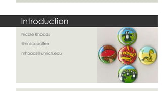 Introduction
Nicole Rhoads
@nniiccoollee
nrhoads@umich.edu
 