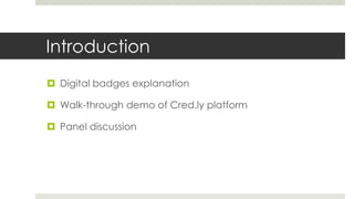 Introduction
 Digital badges explanation
 Walk-through demo of Cred.ly platform
 Panel discussion
 