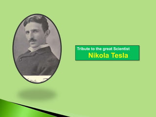 Tribute to the great Scientist
Nikola Tesla
 