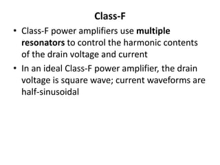 Class-F
• Class-F power amplifiers use multiple
resonators to control the harmonic contents
of the drain voltage and current
• In an ideal Class-F power amplifier, the drain
voltage is square wave; current waveforms are
half-sinusoidal
 