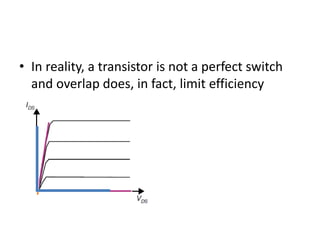 • In reality, a transistor is not a perfect switch
and overlap does, in fact, limit efficiency
 