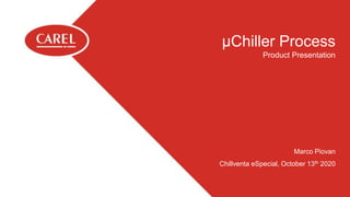 μChiller Process
Product Presentation
Marco Piovan
Chillventa eSpecial, October 13th 2020
 