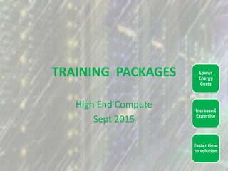 TRAINING PACKAGES
High End Compute
Sept 2015
Faster time
to solution
Increased
Expertise
Lower
Energy
Costs
 