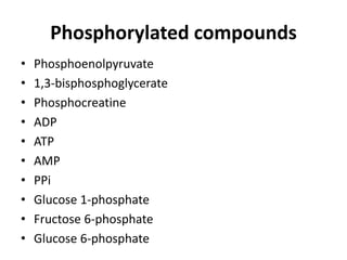 Phosphorylated compounds
• Phosphoenolpyruvate
• 1,3-bisphosphoglycerate
• Phosphocreatine
• ADP
• ATP
• AMP
• PPi
• Glucose 1-phosphate
• Fructose 6-phosphate
• Glucose 6-phosphate
 