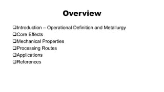 Overview
Introduction – Operational Definition and Metallurgy
Core Effects
Mechanical Properties
Processing Routes
Applications
References
 