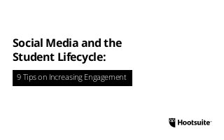 9 Tips on Increasing Engagement
Social Media and the
Student Lifecycle:
 