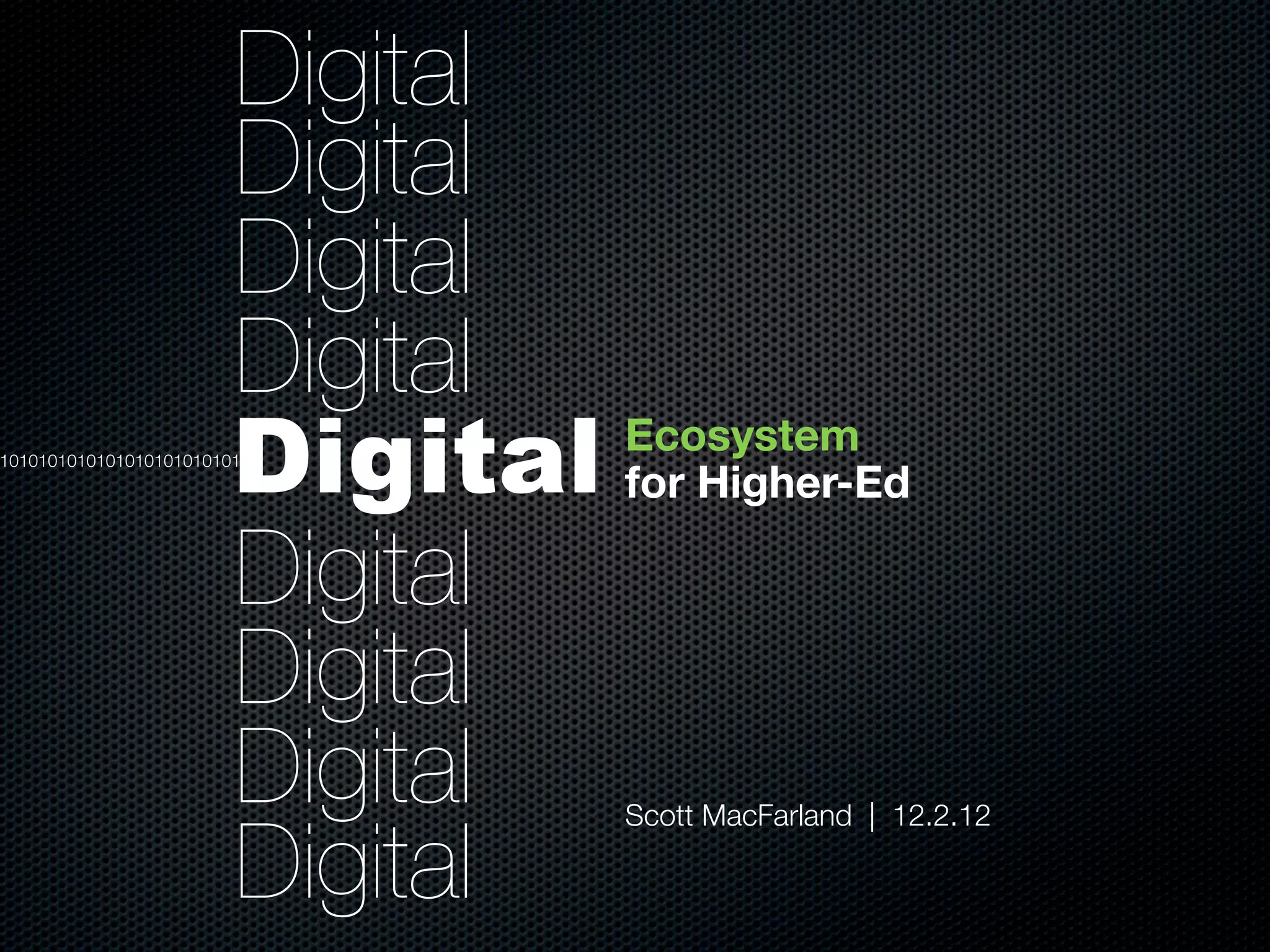 Digital
Digital
Digital
Digital
Digital
Digital
Digital
Digital
Digital
1010101010101010101010101
Ecosystem 
for Higher-Ed
Scott MacFarland | 12.2.12
 