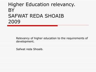 Higher Education relevancy. BY SAFWAT REDA SHOAIB 2009 Relevancy of higher education to the requirements of development. Safwat reda Shoaib. 