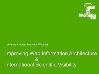Improving Web Information Architecture
&
International Scientific Visibility
University / Higher Education Websites:
 