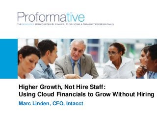 THE RESOURCE FOR CORPORATE FINANCE, ACCOUNTING & TREASURY PROFESSIONALS

Higher Growth, Not Hire Staff:
Using Cloud Financials to Grow Without Hiring
Marc Linden, CFO, Intacct

 