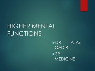 HIGHER MENTAL
FUNCTIONS
DR AJAZ
QADIR
SR
MEDICINE
 