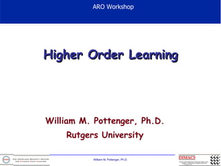 Higher Order Learning William M. Pottenger, Ph.D. Rutgers University ARO Workshop 