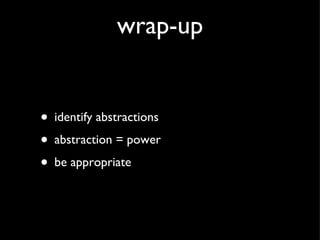 wrap-up <ul><li>identify abstractions </li></ul><ul><li>abstraction = power </li></ul><ul><li>be appropriate </li></ul>