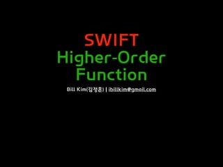 SWIFT
Higher-Order
Function
Bill Kim(김정훈) | ibillkim@gmail.com
 