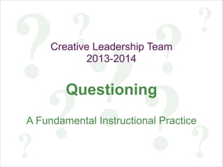 ??
??
??
??
?
Creative Leadership Team
2013-2014
!
Questioning
!
A Fundamental Instructional Practice
 