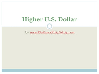 Higher U.S. Dollar 
By : www.TheFo r e xNi t t yGr i t t y . c om 
 