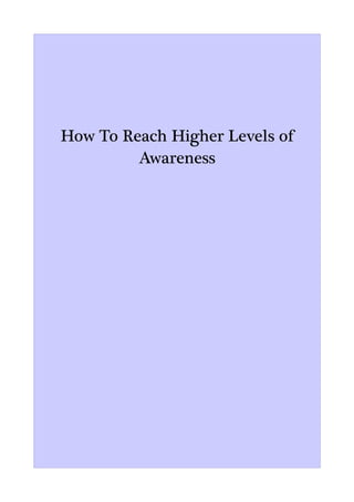 How To Reach Higher Levels of
         Awareness
 