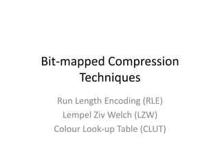 Bit-mapped Compression
      Techniques
   Run Length Encoding (RLE)
    Lempel Ziv Welch (LZW)
  Colour Look-up Table (CLUT)
 