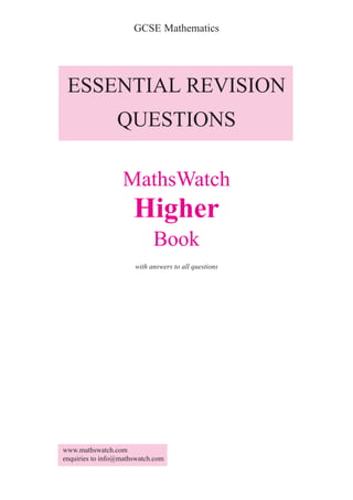 GCSE Mathematics




 ESSENTIAL REVISION
                 QUESTIONS

                   MathsWatch
                      Higher
                            Book
                      with answers to all questions




www.mathswatch.com
enquiries to info@mathswatch.com
 