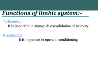 Functions of limbic system:-
7. Memory.
It is important in storage & consolidation of memory.
8. Learning.
It is important in operant conditioning.
 