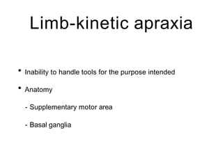 Limb-kinetic apraxia
• Inability to handle tools for the purpose intended
• Anatomy
- Supplementary motor area
- Basal ganglia
 