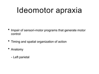 Ideomotor apraxia
• Impair of sensori-motor programs that generate motor
control
• Timing and spatial organization of action
• Anatomy
- Left parietal
 