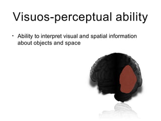 Visuos-perceptual ability
• Ability to interpret visual and spatial information
about objects and space
 