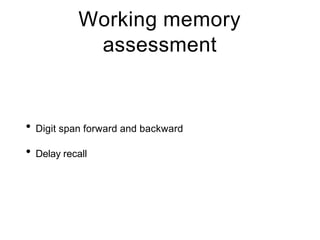 Working memory
assessment
• Digit span forward and backward
• Delay recall
 