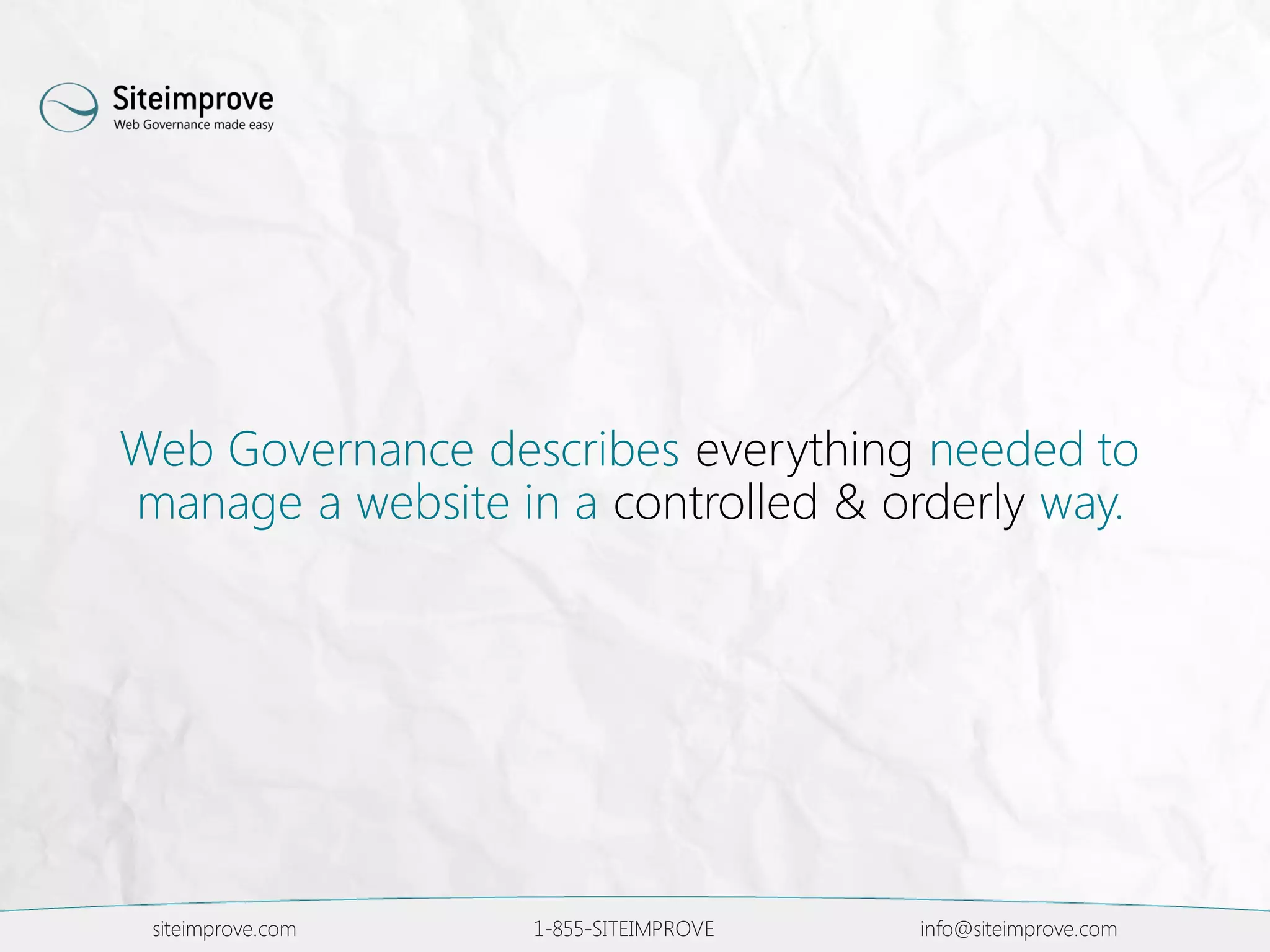 siteimprove.com 1-855-SITEIMPROVE info@siteimprove.com
Web Governance describes everything needed to
manage a website in a controlled & orderly way.
 