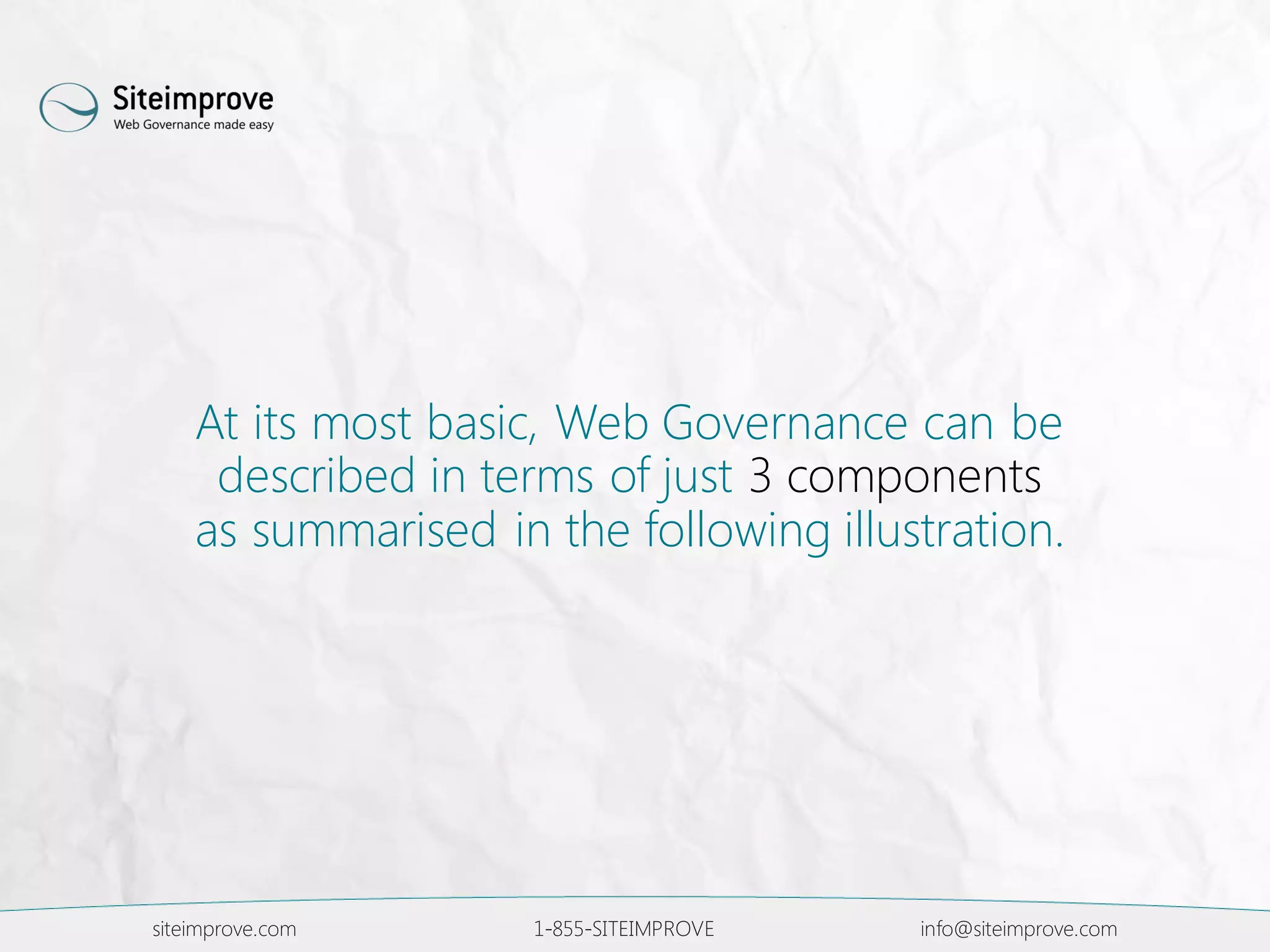 siteimprove.com 1-855-SITEIMPROVE info@siteimprove.com
At its most basic, Web Governance can be
described in terms of just 3 components
as summarised in the following illustration.
 