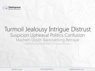siteimprove.com 1-855-SITEIMPROVE info@siteimprove.com
Turmoil Jealousy Intrigue Distrust
Suspicion Upheaval Politics Confusion
Mayhem Doubt Backstabbing Betrayal
Treachery Bewilderment Disorientation…
 