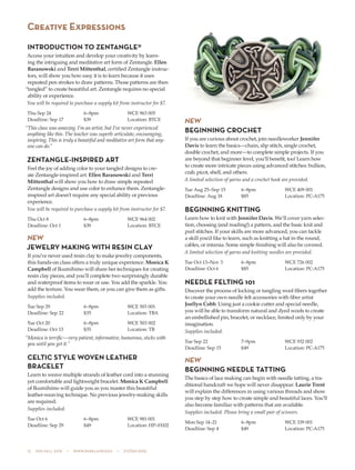 12  505 fall 2015  •  www.parkland.edu  •  217/353-2055
INTRODUCTION TO ZENTANGLE®
Access your intuition and develop your creativity by learn-
ing the intriguing and meditative art form of Zentangle. Ellen
Baranowski and Terri Mittenthal, certified Zentangle instruc-
tors, will show you how easy it is to learn because it uses
repeated pen strokes to draw patterns. Those patterns are then
“tangled” to create beautiful art. Zentangle requires no special
ability or experience.
You will be required to purchase a supply kit from instructor for $7.
Thu Sep 24	 6–8pm	 WCE 963 005
Deadline: Sep 17	 $39	 Location: BTCE
“This class was amazing. I’m an artist, but I’ve never experienced
anything like this. The teacher was superb: articulate, encouraging,
inspiring. This is truly a beautiful and meditative art form that any-
one can do.”
ZENTANGLE-INSPIRED ART
Feel the joy of adding color to your tangled designs to cre-
ate Zentangle-inspired art. Ellen Baranowski and Terri
Mittenthal will show you how to draw simple repeated
Zentangle designs and use color to enhance them. Zentangle-
inspired art doesn’t require any special ability or previous
experience.
You will be required to purchase a supply kit from instructor for $7.
Thu Oct 8	 6–8pm	 WCE 964 002
Deadline: Oct 1	 $39	 Location: BTCE
NEW
JEWELRY MAKING WITH RESIN CLAY
If you’ve never used resin clay to make jewelry components,
this hands-on class offers a truly unique experience. Monica K
Campbell of Ikumihimo will share her techniques for creating
resin clay pieces, and you’ll complete two surprisingly durable
and waterproof items to wear or use. You add the sparkle. You
add the texture. You wear them, or you can give them as gifts.
Supplies included.
Tue Sep 29	 6–8pm	 WCE 503 001
Deadline: Sep 22	 $35	 Location: TBA
Tue Oct 20	 6–8pm	 WCE 503 002
Deadline: Oct 13	 $35	 Location: TB
“Monica is terrific—very patient, informative, humorous, sticks with
you until you get it.”
CELTIC STYLE WOVEN LEATHER
BRACELET
Learn to weave multiple strands of leather cord into a stunning
yet comfortable and lightweight bracelet. Monica K Campbell
of Ikumihimo will guide you as you master this beautiful
leather-weaving technique. No previous jewelry-making skills
are required.
Supplies included.
Tue Oct 6	 6–8pm	 WCE 981 001
Deadline: Sep 29	 $49	 Location: HP–H102
NEW
BEGINNING CROCHET
If you are curious about crochet, join needleworker Jennifer
Davis to learn the basics—chain, slip stitch, single crochet,
double crochet, and more—to complete simple projects. If you
are beyond that beginner level, you’ll benefit, too! Learn how
to create more intricate pieces using advanced stitches: bullion,
crab, picot, shell, and others.
A limited selection of yarns and a crochet hook are provided.
Tue Aug 25–Sep 15	 6–8pm	 WCE 409 001
Deadline: Aug 18	 $85	 Location: PC-A175
BEGINNING KNITTING
Learn how to knit with Jennifer Davis. We’ll cover yarn selec-
tion, choosing (and reading!) a pattern, and the basic knit and
purl stitches. If your skills are more advanced, you can tackle
a skill you’d like to learn, such as knitting a hat in the round,
cables, or intarsia. Some simple finishing will also be covered.
A limited selection of yarns and knitting needles are provided.
Tue Oct 13–Nov 3	 6–8pm	 WCE 726 002
Deadline: Oct 6	 $85	 Location: PC-A175
NEEDLE FELTING 101
Discover the process of locking or tangling wool fibers together
to create your own needle felt accessories with fiber artist
Joellyn Cobb. Using just a cookie cutter and special needle,
you will be able to transform natural and dyed wools to create
an embellished pin, bracelet, or necklace, limited only by your
imagination.
Supplies included.
Tue Sep 22	 7–9pm	 WCE 932 002
Deadline: Sep 15	 $49	 Location: PC-A175
NEW
BEGINNING NEEDLE TATTING
The basics of lace making can begin with needle tatting, a tra-
ditional handcraft we hope will never disappear. Laurie Trent
will explain the differences in using various threads and show
you step by step how to create simple and beautiful laces. You’ll
also become familiar with patterns that are available.
Supplies included. Please bring a small pair of scissors.
Mon Sep 14–21	 6–8pm	 WCE 339 001
Deadline: Sep 4	 $49	 Location: PC-A175
Creative Expressions
 