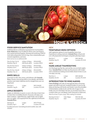 505 fall 2015  •  www.parkland.edu  •  217/353-2055  15
FOOD SERVICE SANITATION
Fulfill the Illinois certification requirement for food handlers.
Katie McKinney covers foodborne illness, time and tempera-
ture control, personal hygiene, cleaning and sanitizing, HACCP,
food safety, preparation and serving, cross-contamination, gov-
ernment regulations, and more.
Book and test are an additional $49.
Thu/Fri Sep 17 & 18	 8:30am–12:30pm	 FSS 610 005Z
Deadline: Sep 10	 $149 (book add’l)	 Location: BTCE
Thu/Fri Oct 15 & 16	 8:30am–12:30pm	 FSS 610 006Z
Deadline: Oct 8	 $149 (book add’l)	 Location: BTCE
Thu/Fri Nov 19 & 20	 8:30am–12:30pm	 FSS 610 007Z
Deadline: Nov 12	 $149 (book add’l)	 Location: BTCE
KNIFE SKILLS
Learn how to slice, dice, mince, and julienne with Amanda
Perez. Practice your paring skills as you identify safe kitchen
practices and create a delicious stir-fry straight from your cut-
ting board.
Wed Sep 2	 6–8pm	 WCE 340 003
Deadline: Aug 26	 $59	 Location: PC-X118
APPLE DESSERTS
Apples are definitely in season, so now is the time to learn how
to make three irresistible desserts. Everyone will enjoy your
latest creations—apple blossoms, apple braids, and an apple
pie in an apple—you acquired from the cupboard of instructor
Amanda Perez.
Wed Sep 16	 6–8pm	 WCE 753 002
Deadline: Sep 9	 $59	 Location: PC-X118
“Excellent instructor. I am looking forward to another class with
Amanda.”
NEW
VEGETARIAN MENU OPTIONS
Add vegetarian options to your hospitality know-how.
Experienced cooking instructor Amanda Perez will provide
you with preparation techniques and palate-pleasing recipes.
Wed Oct 7	 6–8pm	 WCE 686 001
Deadline: Sep 30	 $59	 Location: PC-X118
NEW
MAKE-AHEAD THANKSGIVING
On Thanksgiving Day the cook and the oven are both mighty
busy. Amanda Perez can help ease the pressure with recipes
and a schedule for making several dishes ahead of time so you
can enjoy your day.
Wed Nov 4	 6–8pm	 WCE 688 001
Deadline: Oct 28	 $59	 Location: PC-X118
INTRODUCTION TO WINE MAKING
Chris Zwilling will walk you through the basics of turning
grapes and other fruits into wonderful bottles of wine for sip-
ping and sharing with family and friends. Learn the principles
of fermentation, acidity levels, and the role of sugar as you
bottle your own first batch. See how an avocation turns into a
vocation when you visit Sleepy Creek Vineyards in Oakwood.
Must be at least 21 years of age. Wine-making kit included.
Wed Sep 23–Oct 7	 5:30–7:30pm	 WCE 821 002
Deadline: Sep 16	 $129	 Location: PC-X118
Home & Garden
 