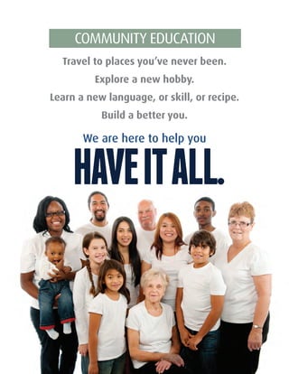 Travel to places you’ve never been.
Explore a new hobby.
Learn a new language, or skill, or recipe.
Build a better you.
We are here to help you
COMMUNITY EDUCATION
 