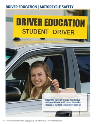 18 | For registration information, see page 56 or call 443-412-2376. | www.harford.edu/cet
Know the rules of the road and drive
with confidence with Driver Education
classes at Harford Community College.
DRIVER EDUCATION | MOTORCYCLE SAFETY
 