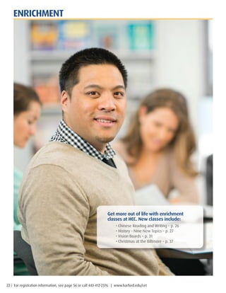 22 | For registration information, see page 56 or call 443-412-2376. | www.harford.edu/cet
Get more out of life with enrichment
classes at HCC. New classes include:
• Chinese Reading and Writing – p. 26
• History - Nine New Topics – p. 27
• Vision Boards – p. 31
• Christmas at the Biltmore – p. 37
ENRICHMENT
 