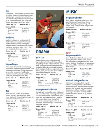 u = Senior Adult and Disabled Retiree Course Fee Waivers Apply ¥ = Transcript Available µ = Flash Drive Required | 49
DRAMA
Be A Star
Aspiring young actors and actresses will
express themselves through improvisation,
storytelling, theater, and concentration games
while learning performance techniques and
production skills. All students will be cast in
the final play and will work together to create
the set, props, and costumes. There will be a
performance during the last class.
Course Fee: $79         Material Fee: $10
Course: 45299
TUE	10/20-12/8
4:30 PM-6 PM	 Sessions: 8
J-008	 R. Bottiger
Grades 1-3. Final production will be held
during the last class. 
Young People’s Theatre
Young people interested in acting and theatre
will gain instruction in basic stage movement,
character development, concentration, voice
projection, and character delivery. Students
will use sound and visual stage effects
and create basic scenery and props. As an
ensemble, the class will give a performance
during the last class.
Course Fee: $79         Material Fee: $10
Course: 45297
TUE	10/20-12/8
6:30 PM-8 PM	 Sessions: 8
J-008	 R. Bottiger
Grades 4-7. Final production will be held
during the last class. 
Youth Programs
MUSIC
Beginning Guitar
Want to learn to play the guitar? Learn from
a pro! Children will learn tuning, chords,
rhythm, finger picking, strumming, and
simple songs. Students should bring a guitar.
Text provided.
Course Fee: $99         Material Fee: $20
Course: 45300
TUE	9/22-11/24
5 PM-6 PM	 Sessions: 10
J-107	 R. Zuzin
Ages 8-12. 
Course: 45301
TUE	9/22-11/24
6 PM-7 PM	 Sessions: 10
J-107	Staff
Ages 10-15. 
NEW!
Beginning Violin
Learn the fundamental skills necessary for
playing the violin. Practice scales, etudes,
and simple pieces while learning basic music
theory. Students should bring the appropriate
size violin and The Suzuki Violin School Vol.1
book to class.
Course Fee: $99         Material Fee: $20
Course: 45503
WED	9/23-11/25
4 PM-5 PM	 Sessions: 10
J-107	 Ages 5-11. 
Harford String Orchestra
HSO is open to string students in grades 6 - 8
who are currently enrolled in their school
orchestra program, where available. Students
younger than 6th grade who have studied
their instrument for at least three years are
encouraged to audition. Students should
contact their music teacher for an audition
application.
Course Fee: $150         Material Fee: $20
Course: 45345
WED	8/26-11/21
7 PM-9 PM	 J-108
B. Folus	
Fall only. This is for middle school students. 
Course Fee: $280         Material Fee: $30
Course: 45347
WED	8/26-4/16/2016
7 PM-9 PM	 J-108
B. Folus
Fall and spring. This is for middle school
students. 
Jazz
Prerequisite: 2 years of dance experience and/
or training. Students will learn fundamentals
of jazz, proper body alignment, isolations,
and rhythm and spatial awareness. Focus will
be on traditional styles as well as hip-hop,
theatre, and lyrical styles of jazz dance.
Course Fee: $79         Material Fee: $5
Course: 45316
MON	9/28-12/14
6:45 PM-7:30 PM	 Sessions: 12
S	 J. Krauss
Ages 9-14. 
Modern I
Students will learn the fundamentals of
modern dance in this class. Students will
work on contrasts such as isolating the
body and fluidity of movement. No previous
experience is required. Attire: Fitted t-shirt
and sweatpants. No shoes required.
Course Fee: $49         Material Fee: $5
Course: 45317
MON	9/28-12/14
7:30 PM-8:15 PM	 Sessions: 12
S	 J. Krauss
Ages 9-14. 
Musical Yoga
In this class, students will learn basic yoga
movements and breathing techniques in a fun
environment. Music and creative movement
steps will be incorporated to allow the
students to continuously move, while at the
same time, learning relaxation skills.
Course Fee: $49         Material Fee: $5
Course: 45318
SAT	9/26-12/19
11:30 AM-12 PM	 Sessions: 12
S-212	 J. Krauss
Ages 5-8. 	 No class 11/28. 
Tap
Move over Fred Astaire! Tap technique,
rhythm exercises, and upper-body work
come together in this exciting dance style. No
previous experience required
Course Fee: $49         Material Fee: $5
Course: 45319
SAT	9/26-12/19
12 PM-12:30 PM	 Sessions: 12
S-212	 J. Krauss
Ages 5-8. 	 No class 11/28.
 