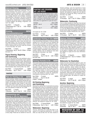 ARTS  DESIGNwww.BCconted.com  (425) 564-2263 [ 31 ]
Abstract Drawing	 NEW!
Free, beautiful, expressive, personal: This is
Abstract Drawing! The course is based on using
traditional drawing materials, such as graphite,
charcoal, pastel, and ink, and a good understand-
ing of design elements and principles. Combines
demonstrations, discussion, and lots of drawing
work in class. The purpose of Abstract drawing is
to describe the internal world, to speak poetically
of internal realities, like feelings, imagination, and
spirit. Fee: $265
Item F9517	 V. Paquette	 NORTH
10 Wednesdays	Oct 7 - Dec 16	 6:00 - 9:00pm
NO CLASS 11/11
Drawing:	 NEW!
Intermediate/Advanced
Drawing pictures is almost as old as mankind.
In this advanced class we build on your previous
drawing experience by experimenting with new
materials, techniques and ideas. We will learn the
basics of perspective, work in color and draw from
the model. Bring a 16 x 20 inch pad of newsprint
paper and soft charcoal to the first class. I look for-
ward to drawing with you! $10 model fee included
in cost of the class. Fee: $275
Item F9478	 F. Lisaius	 NORTH
10 Wednesdays	 Sep 16 - Nov 25	 9:30am - 12:30pm
NO CLASS 11/11
Figure Drawing: Beginning
and Continuing
Focus on the human form and portraiture using a
variety of materials and processes. Topics: gesture,
contour, proportion and form in light. Reproductions
of figure drawings facilitate ideas and encourage
individual expression. Bring a newsprint pad (18” x
24”), soft charcoal, and a 4B pencil to the first class.
Recommended: Basic drawing skills. Fee: $235
Item F9467	 C. Cooney-Wickett	 NORTH
8 Thursdays	 Sep 17 - Nov 5	 6:30 - 9:30pm
PAINTING
Plein Air Painting in Oil	 NEW!
Plein Air painting, whether actually out-of-doors or
an intérieur setting, is about being intimate with your
subject, with the light and shadows cast and subtle
colors and reflections often missed in day-to-day
living. Learn how to paint what you see, capturing
it quickly, with many tips and techniques along the
way. See website for supply list. Fee: $295
Item F9472	 P. Jensen	 NORTH
10 Mondays	 Sep 14 - Nov 16	 2:00 - 5:00pm
Underpainting and	 NEW
Glazing in Oils for Beginners!
Do you want to learn how to paint more realistically?
Come and learn the classic method of underpaint-
ing, glazing and working opaquely toward a more
finished look. Begin by shooting photos of a cos-
tumed figure or a still life set up. You will learn how
to get good contrast lighting, learn to draw from the
photo reference on the the canvas, create a tradi-
tional underpainting, and more! Most of the class
time will be spent working on one or two pieces to
a finished degree, with the instructor there to help
at every stage. Please see our website for more info
and supply list. Fee: $239
Item F9464	 P. Howe	 NORTH
8 Mondays	 Sep 14 - Nov 2	 6:30 - 9:30pm
Landscape Painting in Oils	NEW!
If you love painting landscapes or have you always
wanted to try it, this class is for you! Students will
learn the use of oil paint, from drybrush to wet-in-
to-wet painting techniques and how to apply them
to your canvas. This class is for beginning and
advanced painters, or anyone who wants to learn
to paint realistic landscapes using traditional oil
painting methods. See our website for more class
and instructor information. Fee: $239
Item F9471	 P. Howe	 NORTH
8 Tuesdays	 Sep 15 - Nov 10	 6:30 - 9:30pm
NO CLASS 10/20
Painting Portraits in Oil	 NEW!
This course studies the issues and some techniques
involved in painting fine portraiture in water-soluble
oils, safer than traditional oils, and arguably most
versatile of media. Painting likeness, expression,
and compositional factors are covered, while fur-
ther exploring mastery of control of medium and
tools. This also includes a more intuitive approach
to color. See website for supply list. Prerequisite:
Intermediate oil painting class. Fee: $295
Item F9536	 P. Jensen	 NORTH
10 Fridays	 Sep 18 - Nov 20	
9:30am - 12:30pm
Oil Painting Beginning
and Continuing
Working from still life, learn fundamental oil painting
techniques with a focus on composition  color the-
ory, including basic color mixing and juxtaposition.
Explore different types of paint application (layering
glazes and scumbles, impasto, etc.) and much
more. Assignments are carefully designed to be sim-
ple to initiate, and broad enough to elaborate. Each
class includes demonstrations, painting time, and
individual interaction with the instructor. Complete
2-3 paintings during the quarter. Prerequisite: draw-
ing experience recommended. Returning students
welcome. See website for supply list. Fee: $239
Item F9466	 C. Cooney-Wickett	 NORTH
8 Wednesdays	 Sep 16 - Nov 4	 6:30 - 9:30pm
Watercolor: Beginning
This fun, informative and stress-free class is de-
signed for the beginning watercolorist. The course
takes you step-by-step from the basic washes to
finished paintings. Learn the importance of value
and brush control while discovering ways to make
your painting dramatic and rich. No drawing skills
required. See website for supply list to be used for
discussion on the first day. Bring a note pad to the
first class. Fee: $269
Item F9473	 F. Lisaius	 NORTH
10 Thursdays	 Sep 17 - Nov 19	 9:30am - 12:30pm
Watercolor: Continuing
This is a class intended for those who have learned
the fundamentals of watercolor painting and want to
take them to the next level. We will be exploring wa-
tercolor painting techniques, composition and color
in a fun and relaxing environment. Bring your wa-
tercolor paints, paper and supplies to the first class.
Course price includes materials fee. Fee: $279
Item F9474	 F. Lisaius	 NORTH
10 Thursdays	 Sep 17 - Nov 19	 1:00 - 4:00pm
Abstract Watercolors	 NEW!
This class combines the expressive, personal, excit-
ing vision of Abstraction with the smaller, particular,
intimate beauty of Watercolors. The focus is on
basic elements of design, the language of color and
harmony, line, shape and space, to create a com-
pelling painting. Often alluding to Nature or a state
of mind, Abstract Watercolors will carry the painter
to the beauty of feelings, spirit, and imagination.
See website for supply list and more information.
Fee: $255
Item F9491	 V. Paquette	 NORTH
10 Wednesdays	Oct 7 - Dec 16	 10:30am - 1:30pm
NO CLASS 11/11
Watercolor for Illustration
Explore the basic techniques needed to plan and
create finished watercolor paintings for framing or
for the illustration market by experimenting with
washes, gradients, values, texture and glazes.
Learn to make color and pigment decisions, how to
take a painting concept from sketch, to color comp,
or from your photo to a finished painting ready for
reproduction. Class ends with a discussion of Pho-
toshop touchup techniques and internet delivery.
Class includes paper, see website for supply list.
Fee: $249
Item F9470	 S. Haight	 NORTH
8 Mondays	 Oct 12 - Nov 30	 6:00 - 9:30pm
Acrylics: Beginning
A great intro class for beginners or as a re-examina-
tion of fundamentals for any skill level. Working from
still life, we’ll study composition, basic color theory
and mixing, and more. Gain experience with dif-
ferent types of paint application. Explore examples
of classic and contemporary painting to promote
discussion of theory and technique. Assignments
are carefully designed to be simple to initiate and
broad enough to elaborate. Each class includes
demonstrations, painting time, and individual inter-
action with the instructor. Complete 2-3 paintings
during the quarter. Returning students welcome.
Prerequisite: drawing experience recommended.
See website for supply list. Fee: $265
Item F9469	 C. Cooney-Wickett	 NORTH
8 Saturdays	 Sep 19 - Nov 7	 1:00 - 4:00pm
REGISTER BY SEP. 14
SAVE THE $10 REGISTRATION FEE
PAINTING AND DRAWING
ART LAB HOURS
Art Labs hours will be available twice a week.
Labs will be monitored by Art instructors and are
open to students who are currently enrolled in
either a painting or drawing class at BCCE. Lab
space is based on first come/first serve basis;
there will be no registration for open lab hours.
Tuesdays . . . . . . . . . . . . . . . . . . . . . Room 1058
Sept 22 – Dec 8. . . . . . . . . . . . . . 6:00 - 9:00pm
Fridays. . . . . . . . . . . . . . . . . . . . . . . Room 1054
Sept 25 – Dec 11. . . . . . . . . . . . . 1:30 - 4:30pm
 