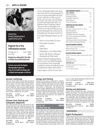 ARTS  DESIGN[ 32 ]
© S. HAIGHT
Acrylics: Continuing
Take your acrylic skills to the next level and get the
most out of your painting. Explore many techniques
used to create a rich and unique painting. Instruc-
tor’s paintings are part of many corporate and
private collections. Bring acrylic painting supplies
and a 9 x 12 inch canvas or panel to the first class.
Prerequisite: a beginning acrylics class. Course
price includes materials fee. Fee: $269
Item F9476	 F. Lisaius	 NORTH
10 Tuesdays	 Sep 15 - Nov 24	 1:00 - 4:00pm
NO CLASS 10/20
Chinese Sumi Painting and
Calligraphy (Beg/Cont)
Don’t paint just what you see, paint what you feel.
Painting with soul is the fundamental idea of sumi
painting and calligraphy. Study the philosophy and
theory of this art form and learn the brief history of
seal carving and usage of chops. Learn skills and
techniques of sumi floral and landscape paintings
and calligraphy through demos and hands-on
individual instruction. Instructor is a well-known
Chinese calligrapher and painter. See website for
supply list and bring to first class. Fee: $139
Item F9500	 Y. Zhu	 MAIN, B113
5 Tuesdays	 Sep 29 - Nov 3	 6:30 - 9:00pm
NO CLASS 10/20
Collage and Painting
Explore the many ways of using paint in combina-
tion with collage techniques to create a new ”collage
painting.” Combine both painted and found papers
and textiles to create this fun and easy art form,
using acrylic or watercolors, and interesting old
and new images collected from life. As part of each
project, students will become fluent in the elements
of design to organize the composition, color harmo-
ny, shape, space, and surface texture. No previous
painting experience necessary. See website for
supply list. Fee: $259
Item F9513	 V. Paquette	 NORTH
9 Tuesdays	 Oct 6 - Dec 8	 3:00 - 6:00pm
NO CLASS 10/20
Art Rx: Art	 NEW!
for What Ails You
Want a break from your computer? Come and visit
your right brain, in this playful, innovative art class
that explores the mysteries of creativity, offers useful
techniques in learning how to get out of your own
way, and teaches you the secrets of the art making
process. Not surprisingly, what blocks the creative
process also blocks the art of living fully. As your in-
ner artist loosens up, so does your ability to breathe
and flow, to problem solve and think outside of the
box. Drawing, painting, mixed media and so much
DIGITAL
PHOTOGRAPHY
CERTIFICATE
To learn more visit the Digital
Photography Program at
http://www.bellevuecollege.edu/
ce/digital-photography-certificate/
Are you a photography hobbyist who spends
most of your free time taking photographs? Or
are you an aspiring photographer who wants
to make a profession out of their passion?
Discover your own unique voice and develop
your professional photography skills in this
exploratory Digital Photography Program.
Take your passion for photography to the
next level, as we help you develop your own
personal photography style, and become the
photographer you have always wanted to be.
In the Digital Photography Program, you will
learn:
•	 Expert use of your digital SLR camera
•	 Photo graphic composition
•	 Lighting
•	 Digital editing
•	 Photography as a story-telling medium
•	 Business skills relevant to selling your
photography and freelance work
To begin the Digital Photography program,
enroll in a Level 1 class (Digital Photography
I is recommended). Classes are generally
scheduled for evenings and weekends, for ease
of completing this program while working.
Program requires a total of 196 course hours.
CORE REQUIRED COURSES (196 hours total)
LEVEL 1 COURSES	PAGE
Digital Photography I. . . . . . . . . . . . . . . . . . . . . . . . . . 32
Photography Lighting I. . . . . . . . . . . . . . . . . . . . . . . . 34
Photographic Composition. . . . . . . . . . . . . . . . . . . . . . *
Adobe Lightroom I. . . . . . . . . . . . . . . . . . . . . . . . . . . . 33
History of Photography . . . . . . . . . . . . . . . . . . . . . . . 34
PORTFOLIO ELECTIVE COURSES	
LEVEL 2 COURSES	PAGE
(Prerequisite:CompletionofallLevel12classes)
Digital Photography II. . . . . . . . . . . . . . . . . . . . . . . . . . 33
Photography Lighting II*
Telling Better Stories with Photography. . . . . . . . . . . *
After the Shot: Establishing your Workflow. . . . . . 34
Photographic Portraiture. . . . . . . . . . . . . . . . . . . . . . . 33
Long Exposures: Night and Day Photography. . . . . . . *
Black and White Photography Workshop. . . . . . . . . 33
ELECTIVE BUSINESS COURSES
(CHOOSE1;Takeatanypointintheprogram)
Making a Business of Art. . . . . . . . . . . . . . . . . . . . . . . . *
Business and Marketing for Photography. . . . . . . . . . *
ELECTIVE EDITING COURSES
(CHOOSE1;Prerequisite:CompletionAdobeLightroomIAfter
theShot)
Adobe Lightroom II. . . . . . . . . . . . . . . . . . . . . . . . . . . . . *
Photoshop CC: Level II. . . . . . . . . . . . . . . . . . . . . . . . . . . 8
CAPSTONE CLASS
(Prerequisite:CompletionofALLrequiredcourses)
Portfolio Review. . . . . . . . . . . . . . . . . . . . . . . . . . . . . 34
*Classnotofferedthisquarter.
Register for a free
information session
Thursday, Oct. 15	 6:00 - 7:00pm
Item FCOPP	NORTH
Register by calling (425) 564-2263
or online at www.BCconted.com
more, in a safe, playful atmosphere where the inner
critic is not invited! Fee: $219
Item F9453	 V. Dietrich	 MAIN, C256
6 Tuesdays	 Oct 6 - Nov 17	 6:30 - 10:00pm
NO CLASS ON 10/20
Painting and Abstraction
Discover the art of Modern life: Learn a new way of
thinking and seeing, and create dynamic Abstract
paintings. Express your inner self in your work with
this more personal and expressive mode of painting.
This introductory class is designed to explore the
basics of style and structure, and the simple con-
cepts behind the actions, working with acrylics and
mixed media. See website for supply list. Fee: $269
Item F9516	 V. Paquette	 NORTH
10 Wednesdays	Oct 7 - Dec 16	 2:00 - 5:00pm
NO CLASS 11/11
PHOTOGRAPHY
Digital Photography I
Get the photos you want by learning features and
controls of your digital camera. Add an introduction
to composition and light and you’ve got a magical
art form. This course is divided into two units: digital
camera operation and photographic fundamentals.
Weekly assignments integrated with class discus-
 
