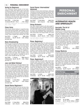 PERSONAL ENRICHMENT[ 36 ]
Acting for Beginners
This introductory course focuses on the funda-
mentals of acting. We’ll explore many of the tools
and techniques the pros use to create a role for the
stage. We will approach the subject through acting
exercises, discussions, and performances in a safe,
respectful environment. A good class for those new
or returning to the theatre arts. Class participation
and commitment is vital. Fee: $205
Item F9524	 K. Brian Neel	 NORTH
10 sessions WS	Oct 7 - Nov 7	 7:00 - 9:00pm
Class meets on Wednesday, 7:00 - 9:00 pm and Satur-
days, 11:00am - 1:00pm.
Class Voice
Enjoy natural, relaxed singing in a supportive class
environment that encourages “closet singers” to find
and use the gift of their true voice. Learn the basics
and beyond of tone production, breathing and pitch
control. Tuition includes class materials. Fee: $169
Item F9510	 L. Froggét	 MAIN, N204
8 Tuesdays	 Sep 29 - Nov 24	 6:30 - 8:30pm
NO CLASS 10/20
Basic Broadcasting
Become a part of community radio by learning to be
a DJ at Bellevue College’s own radio station, KBCS
91.3 FM. Learn the tools of basic non-commercial
radio broadcasting. Topics: using air room equip-
ment, announcing music smoothly, playing CDs
and records and understanding FCC regulations.
Class includes 2 hours of class time and 2 hours
of studio work each week. After completion of the
course, you may apply for a volunteer air shift at
KBCS. Tuition includes lab fees. Fee: $189
Item F9506	 S. Ramsey	 MAIN, House 5
8 Wednesdays	 Sep 23 - Nov 18	 5:00 - 7:00pm
NO CLASS 11/11
Jazz and Ballet Workout
Do you find working out at the gym tedious? Then
this class is for you! Bringing together the energetic
and rhythmic movements of jazz dance with the
toning and strengthening benefits of ballet, this
class is a fun way to get in shape. Class focuses on
toning strength, working the lower body, abdominal
and upper arm area, and low impact aerobics.
Wear comfortable clothes, ballet or soft Jazz shoes
recommended. The class is designed for beginners
to intermediate level, all dancers and non-dancers
are welcome. Fee: $119
Item F9512	 K. Fedor-White	 MAIN, R014
8 Tuesdays	 Oct 6 - Dec 1	 6:30 - 8:30pm
NO CLASS 10/20
Social Dance Beginners I
Want to learn to dance? In this fun and easy class
you will be introduced to the world of dancing with
partners and will learn the basics of the today’s
most popular dances; Salsa, Fox Trot, Waltz Rumba
and Swing. Class focuses on footsteps, techniques
of execution, leading and following, transitions
into variations, as well as musicality, and timing
recognition. Course will prepare you for the dance
floors! Partners are recommended but not required.
Comfortable shoe wear, no tennis shoes please.
Fee: $119
Item F9508	 K. Fedor-White	 MAIN, R014
8 Mondays	 Oct 5 - Nov 23	 6:00 - 7:00pm
Social Dance: Intermediate/
Advanced
Continue to improve dance techniques, styling and
musicality as you learn new steps and dances. With
an emphasis on the International Style, this class is
designed for all ages. Come alone or bring a part-
ner! Instructor is a former professional dancer and
has 27 years of experience in teaching, coaching
and choreography. Fee: $119
Item F9509	 K. Fedor-White	 MAIN, R014
8 Mondays	 Oct 5 - Nov 23	 7:00 - 8:00pm
String Orchestra
Ever have a desire to perform with other people? If
you play (or used to play) a stringed instrument and
can read simple music, this is your chance! Please
join us for a fun, easygoing class on ensemble play-
ing. Music will be provided. Class culminates in a
final concert held in the campus theater. Fee: $225
Item F9533	 R. Enders	 MAIN, E129
9 Saturdays	 Sep 19 - Nov 21	 9:30 - 11:30am
The concert will be in the Carlson Theater on Sun Nov
22th, from 2:00pm to 3:00pm.
Piano: Beginning I
Learn to read and play music! You will be introduced
to music theory and also play piano in this group
piano class for beginners. Course work includes
basic hand position, fingerings and techniques.
In classroom keyboards are provided for students
during class. A keyboard is recommended for daily
practice at home. Course materials are available
from instructor in the first class. Tuition includes
course materials and the lab fee. Fee: $139
Item F9495	 S. Griffith	 MAIN, E222
6 Saturdays	 Sep 19 - Oct 24	 9:00 - 10:30am
Piano: Beginning II
Continue to develop your piano skills. Course work
includes basic hand position, fingerings, tech-
niques, chord progressions, music theory, and sight
reading in a group setting. Keyboards are provided
for students during class. Remember to bring your
books from the Beginning I class. Tuition includes
course materials and the lab fee. Prerequisite:
completion of Piano: Beginning I or permission of
instructor. Students should be able to read music
and have basic keyboard skills. Fee: $139
Item F9496	 S. Griffith	 MAIN, E222
6 Saturdays	 Sep 19 - Oct 24	 10:30am - noon
ALTERNATIVE HEALTH
AND SPIRITUALITY
Ayurveda: The Art of
Healthy Living
Ayurveda is the ancient practice of daily and sea-
sonal routines to maintain health and balance in
one’s life. Originating in India, this lifestyle-healing
model has spread in recent years to the West.
Through an understanding of the interaction be-
tween our personal body types, our environment
and the qualities of our food, we can start a practice
of balance and preventative care within ourselves.
Learn the philosophy of Ayurveda, including learn-
ing your personal body type, food combining and
daily self-care routines. Taught by Ayurvedic Well-
ness Practitioner. Fee: $65
Item F8976	 G. Nagano	 NORTH
2 Tuesdays	 Oct 6 - Oct 13	 6:30 - 8:30pm
Energy Medicine
Instead of popping pills to feel better, would you like
to take charge of your health and well-being through
simple exercises and postures that promote balance
and restore flow in the body’s electromagnetic and
subtle energies? Based on the work of Donna Eden,
this interactive class will teach students a Daily
Energy Routine to balance their energies, along
with basics about working with eight different en-
ergy systems (ex. meridians, aura, chakras). Class
instructor is a Certified Practitioner of Eden Energy
Medicine. Fee: $59
Item F8959	 C. Boon	 NORTH
1 Wednesday	 Sep 30 - Sep 30	 6:00 - 8:30pm
Hypnotherapy:	 NEW!
Professional Training Intensive
Do you want to make a difference in people’s lives
and create your own schedule and work inde-
pendently? More and more people are discovering
the exciting field of hypnotherapy and have made it
their dream profession. Medical professionals are
now referring their patients to competent hypno-
therapists because they have seen the success in
cases involving, chronic pain, post-traumatic stress
disorder, inner conflicts, and more. This program
is designed for a diverse group of participants:
Health care professionals, individuals exploring a
new career, and those with a motivated interest in
learning hypnotherapy for self-care. Meeting the
requirements for this 100-hour program will prepare
you to become registered with the State Department
of Health and certified by a national or international
organization. For more details, please visit our
website. Fee: $1,995
Item F8954	 M. Lee LaBay	 NORTH
6 sessions	 Oct 19 - Oct 24	 8:00am - 5:45pm
Class meets from 8:00am - 5:45pm, M - Th; 8:00am -
4:30 pm, Fri and Sat.
PERSONAL
ENRICHMENT
 