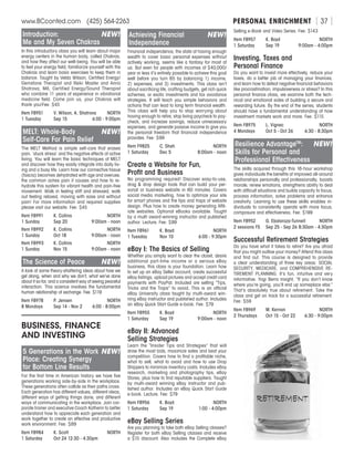 PERSONAL ENRICHMENTwww.BCconted.com  (425) 564-2263 [ 37 ]
Introduction:	 NEW!
Me and My Seven Chakras
In this introductory class you will learn about major
energy centers in the human body, called Chakras,
and how they affect our well-being. You will be able
to feel your energy field, familiarize yourself with the
Chakras and learn basic exercises to keep them in
balance. Taught by Velda Wilson, Certified Energy/
Gemstone Therapist and Reiki Master and Anna
Shatrova, MA, Certified Energy/Sound Therapist
who combine 11 years of experience in vibrational
medicine field. Come join us, your Chakras will
thank you!Fee: $45
Item F8951	 V. Wilson, A. Shatrova	 NORTH
1 Tuesday	 Sep 15	 6:00 - 9:00pm
MELT: Whole-Body	 NEW!
Self-Care For Pain Relief
The MELT Method is simple self-care that erases
pain, ‘stuck stress’ and the negative effects of active
living. You will learn the basic techniques of MELT
and discover how they easily integrate into daily liv-
ing and a busy life. Learn how our connective tissue
(fascia) becomes dehydrated with age and overuse,
the common aches pain it causes and how to re-
hydrate this system for vibrant health and pain-free
movement. Walk in feeling stiff and stressed, walk
out feeling relaxed, moving with ease and without
pain! For more information and required supplies
please visit our website. Fee: $45
Item F8991	 K. Collins	 NORTH
1 Sunday	 Sep 20	 9:00am - noon
Item F8992	 K. Collins	 NORTH
1 Sunday	 Oct 18	 9:00am - noon
Item F8993	 K. Collins	 NORTH
1 Sunday	 Nov 15	 9:00am - noon
The Science of Peace	 NEW!
A look at some theory-shattering ideas about how we
get along, when and why we don’t, what we’ve done
about it so far, and a consistent way of seeing peaceful
interaction. This science involves the fundamental
human relationship of exchange. Fee: $119
Item F8978	 P. Jensen	 NORTH
8 Mondays	 Sep 14 - Nov 2	 6:00 - 8:00pm
BUSINESS, FINANCE
AND INVESTING
5 Generations in the Work	NEW!
Place: Creating Synergy
for Bottom Line Results
For the first time in American history we have five
generations working side-by-side in the workplace.
These generations often collide as their paths cross.
Each generation has different values, different ideas,
different ways of getting things done, and different
ways of communicating in the workplace. Join cor-
porate trainer and executive Coach Katherin to better
understand how to appreciate each generation and
work together to create an effective and productive
work environment. Fee: $89
Item F8984	 K. Scott	 NORTH
1 Saturday	 Oct 24 12:30 - 4:30pm
Achieving Financial	 NEW!
Independence
Financial independence, the state of having enough
wealth to cover basic personal expenses without
actively working, seems like a fantasy for most of
us. But even for people with incomes of $40,000/
year or less it’s entirely possible to achieve this goal
well before you turn 65 by balancing 1) income,
2) expenses, and 3) investments. This class isn’t
about sacrificing life, crafting budgets, get rich quick
schemes, or exotic investments and tax avoidance
strategies. It will teach you simple behaviors and
actions that can lead to long term financial wealth.
This class will help you to stop worrying about
having enough to retire, stop living paycheck to pay-
check, and increase savings, reduce unnecessary
expenses, and generate passive income to give you
the personal freedom that financial independence
provides. Fee: $99
Item F9825	 C. Shah	 NORTH
1 Saturday	 Dec 5	 8:00am - noon
Create a Website for Fun,
Profit and Business
No programming required! Discover easy-to-use,
drag  drop design tools that can build your per-
sonal or business website in 60 minutes. Covers
social media marketing, how to optimize your site
for smart phones and the tips and traps of website
design. Plus how to create money generating Affil-
iate websites. Optional eBooks available. Taught
by a multi award-winning instructor and published
author. Lecture. Fee: $99
Item F8961	 K. Boyd	 NORTH
1 Tuesday	 Nov 10	 6:00 - 9:30pm
eBay I: The Basics of Selling
Whether you simply want to clear the closet, desire
additional part-time income or a serious eBay
business, this class is your foundation. Learn how
to set up an eBay Seller account, create successful
eBay listings, upload pictures and accept credit card
payments with PayPal. Included are selling “Tips,
Tricks and the Traps” to avoid. This is an official
eBay University class taught by multi-award win-
ning eBay instructor and published author. Includes
an eBay Quick Start Guide e-book. Fee: $79
Item F8955	 K. Boyd	 NORTH
1 Saturday	 Sep 19	 9:00am - noon
eBay II: Advanced
Selling Strategies
Learn the “Insider Tips and Strategies” that will
draw the most bids, maximize sales and beat your
competition. Covers how to find a profitable niche,
what to sell, what to avoid and how to use Drop
Shippers to minimize inventory costs. Includes eBay
research, marketing and photography tips, eBay
Stores, plus how to find reputable suppliers. Taught
by multi-award winning eBay instructor and pub-
lished author. Includes an eBay Quick Start Guide
e-book. Lecture. Fee: $79
Item F8956	 K. Boyd	 NORTH
1 Saturday	 Sep 19	 1:00 - 4:00pm
eBay Selling Series
Are you planning to take both eBay Selling classes?
Register for both eBay Selling classes and receive
a $15 discount. Also includes the Complete eBay
Selling e-Book and Video Series. Fee: $143
Item F8957	 K. Boyd	 NORTH
1 Saturday	 Sep 19	 9:00am - 4:00pm
Investing, Taxes and
Personal Finance
Do you want to invest more effectively, reduce your
taxes, do a better job of managing your finances,
and learn how to defeat negative financial behaviors
like procrastination, impulsiveness or stress? In this
personal finance class, we examine both the tech-
nical and emotional sides of building a secure and
rewarding future. By the end of the series, students
should have a fundamental understanding of how
investment markets work and more. Fee: $115
Item F8975	 L. Vignec	 NORTH
4 Mondays	 Oct 5 - Oct 26	 6:30 - 8:30pm
Resilience AdvantageTM
:	 NEW!
Skills for Personal and
Professional Effectiveness
The skills acquired through this 16-hour workshop
gives individuals the benefits of improved all-around
relationships personally and professionally; boosts
morale, renew emotions, strengthens ability to deal
with difficult situations and builds capacity to focus,
process information, solve problems and enhance
creativity. Learning to use these skills enables in-
dividuals to consistently operate with more focus,
composure and effectiveness. Fee: $199
Item F8952	 G. Ebalaroza-Tunnell	 NORTH
2 sessions FS	 Sep 25 - Sep 26	8:30am - 4:30pm
Successful Retirement Strategies
Do you have what it takes to retire? Are you afraid
that you might outlive your money? Attend this class
and find out. This course is designed to provide
a clear understanding of three key areas: SOCIAL
SECURITY, MEDICARE, and COMPREHENSIVE RE-
TIREMENT PLANNING. It’s fun, intuitive and very
informative. Yogi Berra insight, “If you don’t know
where you’re going, you’ll end up someplace else.”
That’s absolutely true about retirement. Take the
class and get on track for a successful retirement.
Fee: $59
Item F8969	 M. Kernan	 NORTH
2 Thursdays	 Oct 15 - Oct 22	 6:30 - 9:00pm
 