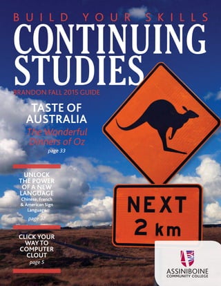 CONTINUING
STUDIES
B U I L D Y O U R S K I L L S
UNLOCK
THE POWER
OF A NEW
LANGUAGE
Chinese, French
 American Sign
Language
page 37
TASTE OF
AUSTRALIA
The Wonderful
Dinners of Oz
CLICK YOUR
WAY TO
COMPUTER
CLOUT
page 5
BRANDON FALL 2015 GUIDE
page 33
 
