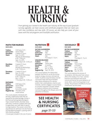 HEALTH 
NURSING
19CONTINUING STUDIES • FALL 2015
MATH FOR NURSES
MATH-0014
Tuition:	 $169 (plus GST)
Instructor: 	 Steven Miller
Duration:	 2 weeks/15 hours
Start:	 Sept. 14, 2015
	 Monday  Wednesdays
	 6:30 - 9:30 p.m.
	 Sept. 24, 2015
	 1 Thursday 6:30 - 9:30 p.m.
Duration:	 3 weeks/15 hours
Start:	 Oct. 5, 2015
	 Monday  Wednesdays
	 6:30 - 9:30 p.m.
Duration:	 2 weeks/15 hours
Start:	 Nov. 23, 2015
	 Monday  Wednesdays
	 6:30 - 9:30 p.m.
	 Dec. 3, 2015
	 1 Thursday 6:30 - 9:30 p.m.
DISTANCE
Tuition:	 $169 (plus GST)
Instructor: 	 Steven Miller
Duration:	 3 months
Start:	 First of the month
Register by:	 The 20th of the
	 month before
This course prepares individuals with
the basic mathematical skills that are
required for the pharmacology courses in
the Practical Nursing diploma program.
Topics include fractions, decimals, ratios
and metric conversion; students learn how
to apply these core math skills to specific
nursing situations.This course is one of the
requirements for admission into the Practical
Nursing diploma program; a passing mark of
95% must be achieved.
• Course pack included in the cost of tuition.
NUTRITION
HLTH-0236
IN THE CLASSROOM
Tuition:	$399
Instructor: 	 TBA
Duration:	 40 hours
Start:	TBA
	 Thursdays 6 - 9 p.m.
ONLINE DELIVERY
Tuition:	$495
Instructor: 	 Treena Slate
Duration:	 4 months
Start:	 Oct. 1, 2015
End: 	 Jan. 31, 2016
Register by:	 Sept. 20, 2015
This course explores the relationship
between food and its use by the human
body for energy, structure, and optimal
health. Students study the body’s normal
nutritional needs and recommended
daily dietary allowances for calories,
protein, fats, carbohydrates, vitamins and
minerals. Learners engage in course theory
to consider important concepts related
to medical conditions and to evaluate
nutrition throughout the lifespan and in the
prevention of diseases.
SOCIOLOGY
PSSY-0079
IN THE CLASSROOM
Tuition:	$399
Instructor: 	TBA
Duration:	 40 hours
Start:	TBA
	 Thursdays 6 - 9 p.m.
ONLINE DELIVERY
Tuition:	$495
Instructor: 	 Treena Slate
Duration:	 4 months
Start:	 Oct. 1, 2015
End:	 Jan. 31, 2016
Register by:	 Sep. 20, 2015
This course explores the process of
socialization, and discusses how culture
affects the totality of our lives. Learners
examine social deviance and social
control and look at the social dynamics of
racial, ethnic, and minority groups in our
society. The processes and effects of social
stratification are discussed.
From getting your started in the health care industry all the way to post-graduate
nursing upgrades, we have courses and certificate programs that can inject you
with new confidence and new skills. Of course, we also help you cover all your
bases with first aid programs and FoodSafe certification.
SEE HEALTH
 NURSING
CERTIFICATES
page 51-53
Your welcome
letter will be
emailed to your
ACC student email
account before the
start date.
Your welcome
letter will be
emailed to your
ACC student email
account before the
start date.
REGISTERING
FOR A
DISTANCE
COURSE?
 