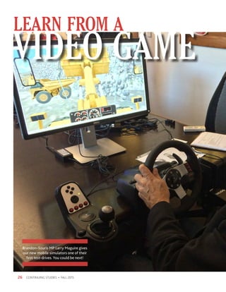 LEARN FROM A
CONTINUING STUDIES • FALL 201526
VIDEO GAME
Brandon–Souris MP Larry Maguire gives
our new mobile simulators one of their
first test-drives. You could be next!
 